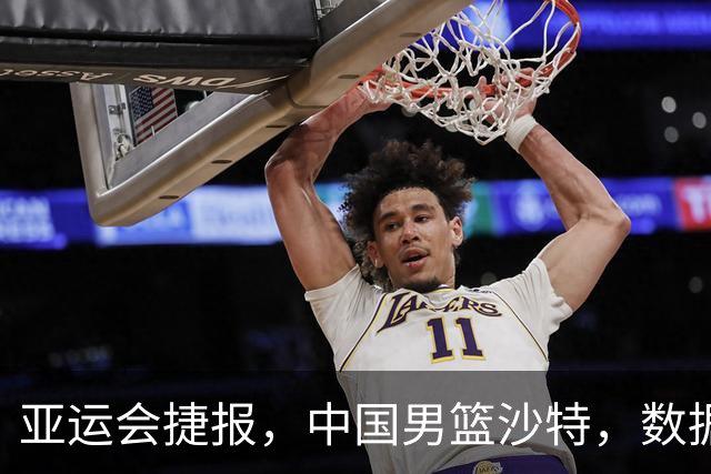 亚运会捷报，中国男篮沙特，数据一目了然，最佳球员不是胡金秋