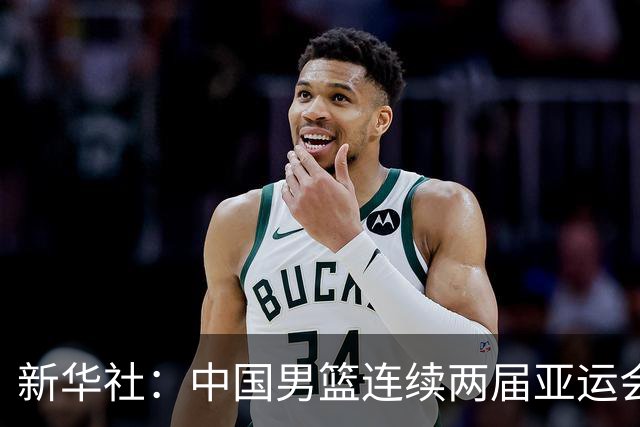 新华社：中国男篮连续两届亚运会止步半决赛，不是用“偶然”可以解释的