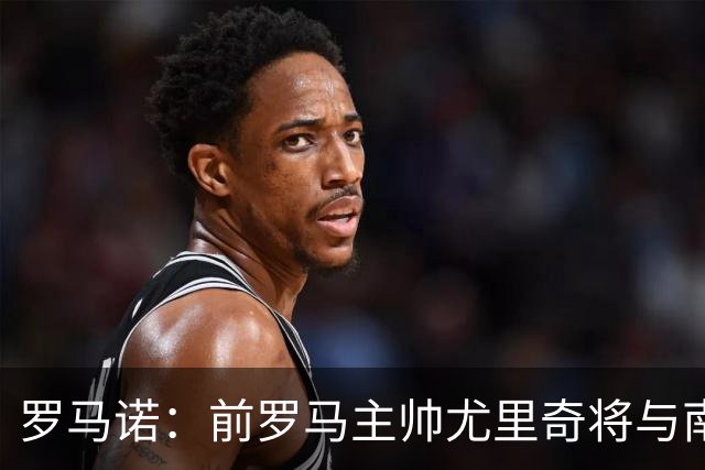 罗马诺：前罗马主帅尤里奇将与南安普敦今日签约