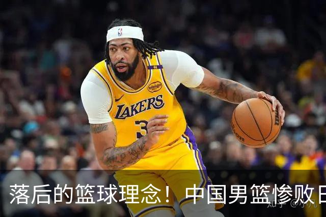 落后的篮球理念！中国男篮惨败日本，输球原因揭晓，特殊日子添堵